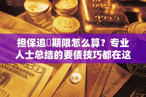 济南担保追償期限怎么算？专业人士总结的要债技巧都在这里了
