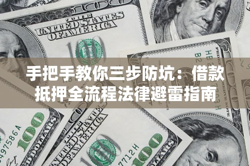 济南手把手教你三步防坑：借款抵押全流程法律避雷指南