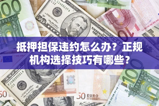 济南抵押担保违约怎么办？正规机构选择技巧有哪些？