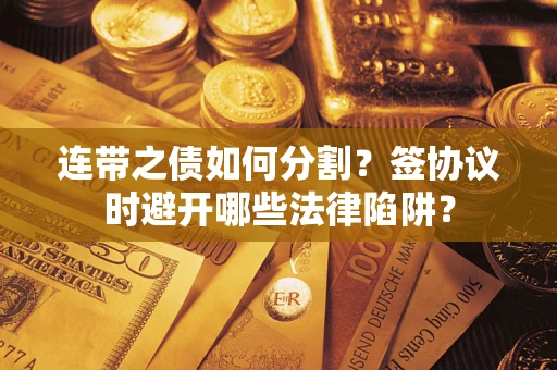 济南连带之债如何分割？签协议时避开哪些法律陷阱？