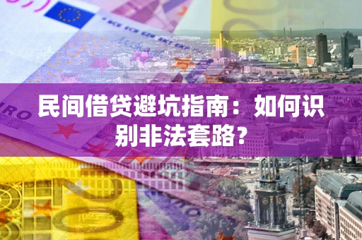 济南民间借贷避坑指南：如何识别非法套路？
