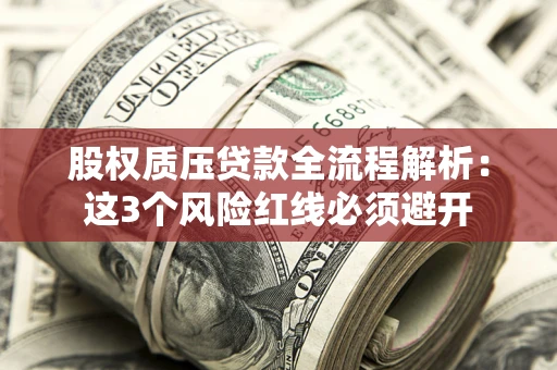 济南股权质压贷款全流程解析：这3个风险红线必须避开