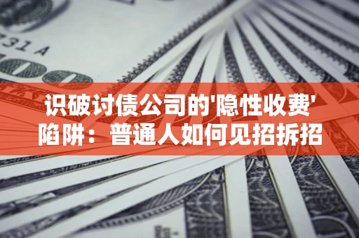 济南识破讨债公司的'隐性收费'陷阱：普通人如何见招拆招？