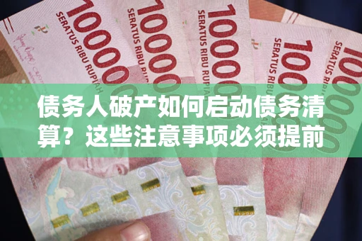 济南债务人破产如何启动债务清算？这些注意事项必须提前知道