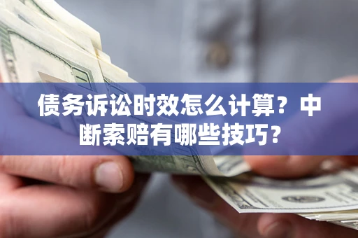 济南债务诉讼时效怎么计算？中断索赔有哪些技巧？