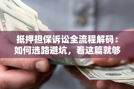 济南抵押担保诉讼全流程解码：如何选路避坑，看这篇就够了