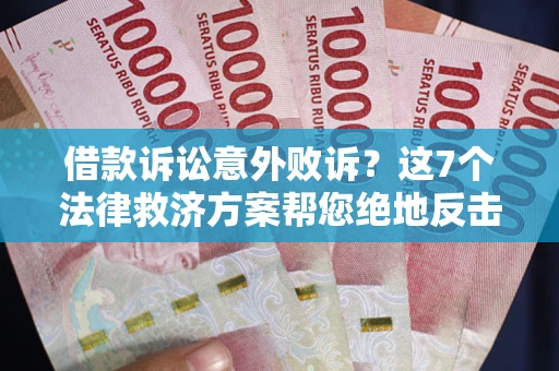 济南借款诉讼意外败诉？这7个法律救济方案帮您绝地反击！