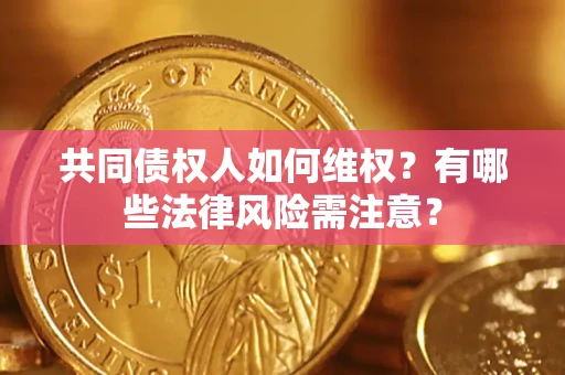 济南共同债权人如何维权？有哪些法律风险需注意？