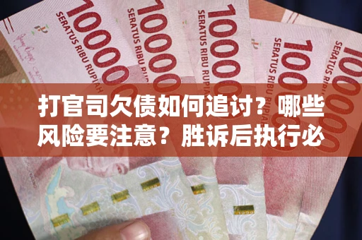 济南打官司欠债如何追讨？哪些风险要注意？胜诉后执行必看！
