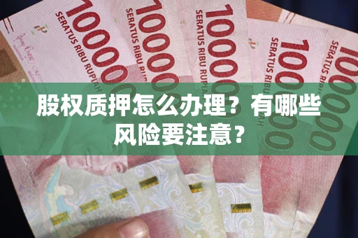 济南股权质押怎么办理？有哪些风险要注意？