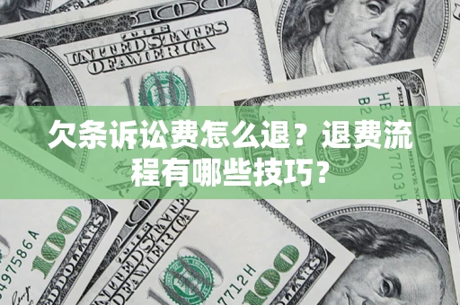 济南欠条诉讼费怎么退？退费流程有哪些技巧？