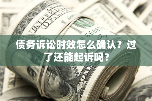 济南债务诉讼时效怎么确认？过了还能起诉吗？