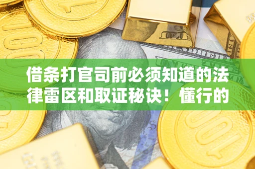 济南借条打官司前必须知道的法律雷区和取证秘诀！懂行的人已经留好这些证据