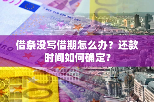 济南借条没写借期怎么办？还款时间如何确定？