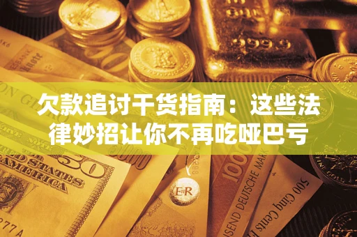 济南欠款追讨干货指南：这些法律妙招让你不再吃哑巴亏