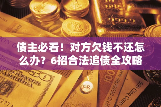 济南债主必看！对方欠钱不还怎么办？6招合法追债全攻略