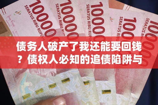 济南债务人破产了我还能要回钱？债权人必知的追债陷阱与破局之道