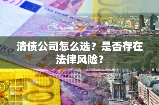 济南清债公司怎么选？是否存在法律风险？