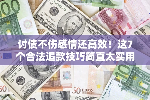 济南讨债不伤感情还高效！这7个合法追款技巧简直太实用