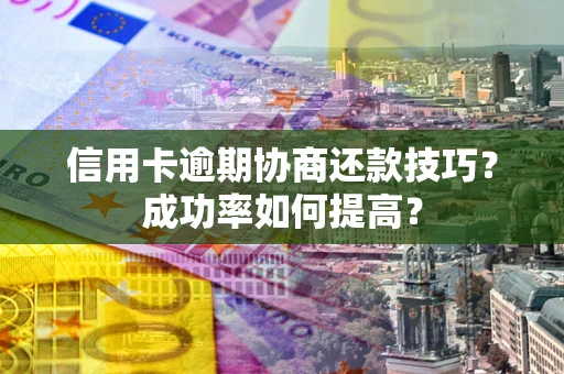 济南信用卡逾期协商还款技巧？成功率如何提高？
