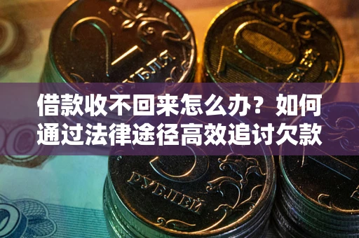 济南借款收不回来怎么办?如何通过法律途径高效追讨欠款? 济南借款收不回来怎么办?如何通过法律途径高效追讨欠款?