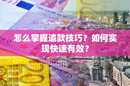 济南怎么掌握追款技巧？如何实现快速有效？