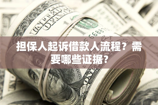 济南担保人起诉借款人流程?需要哪些证据? 济南担保人起诉借款人流程?需要哪些证据?