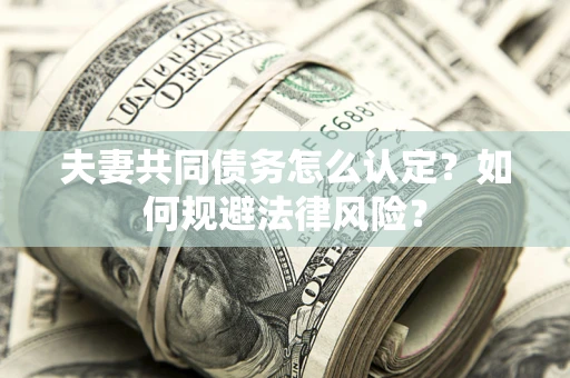 济南夫妻共同债务怎么认定？如何规避法律风险？