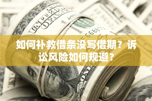 济南如何补救借条没写借期？诉讼风险如何规避？