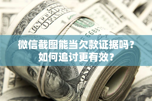 济南微信截图能当欠款证据吗？如何追讨更有效？
