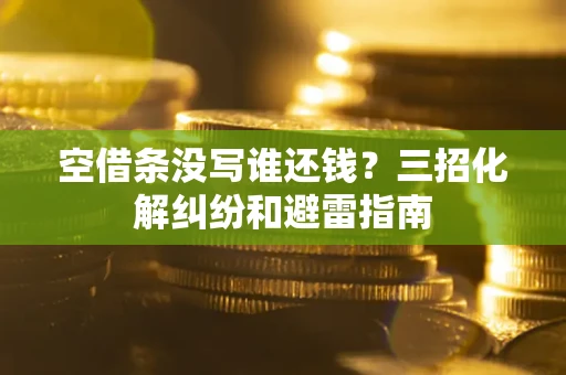 济南空借条没写谁还钱？三招化解纠纷和避雷指南