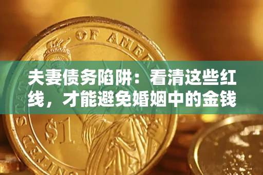 济南夫妻债务陷阱：看清这些红线，才能避免婚姻中的金钱危机