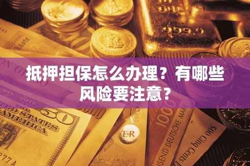 济南抵押担保怎么办理？有哪些风险要注意？