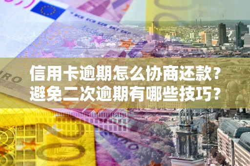 济南信用卡逾期怎么协商还款？避免二次逾期有哪些技巧？