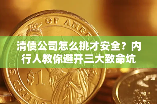 济南清债公司怎么挑才安全?内行人教你避开三大致命坑 济南清债公司怎么挑才安全?内行人教你避开三大致命坑