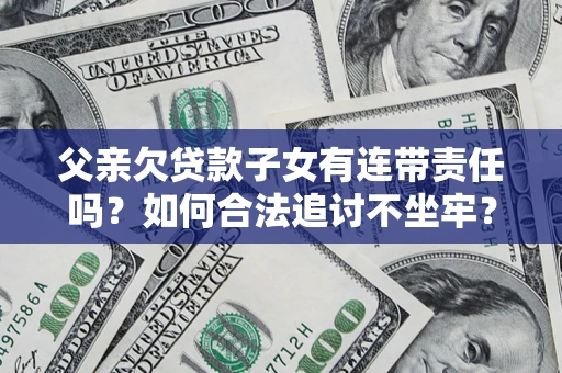 济南父亲欠贷款子女有连带责任吗？如何合法追讨不坐牢？
