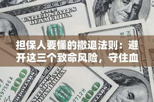 济南担保人要懂的撤退法则：避开这三个致命风险，守住血汗钱