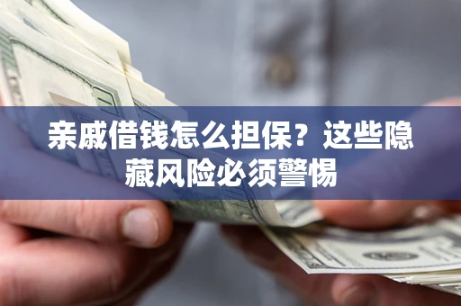 济南亲戚借钱怎么担保？这些隐藏风险必须警惕