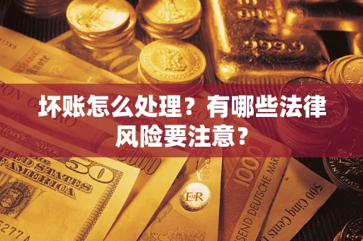 济南坏账怎么处理？有哪些法律风险要注意？