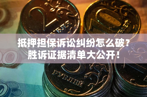 济南抵押担保诉讼纠纷怎么破？胜诉证据清单大公开！