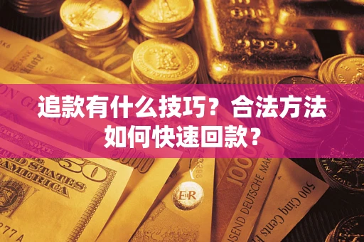 济南追款有什么技巧？合法方法如何快速回款？