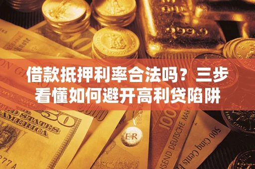 济南借款抵押利率合法吗？三步看懂如何避开高利贷陷阱