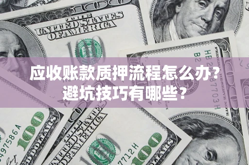 济南应收账款质押流程怎么办？避坑技巧有哪些？