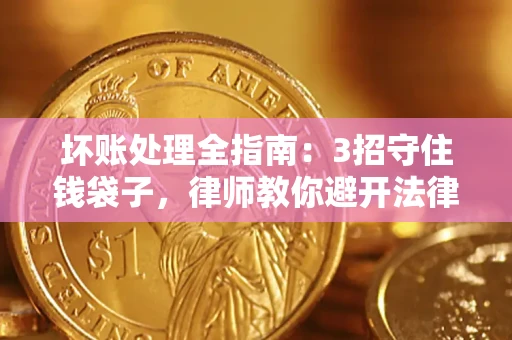 济南坏账处理全指南：3招守住钱袋子，律师教你避开法律雷区
