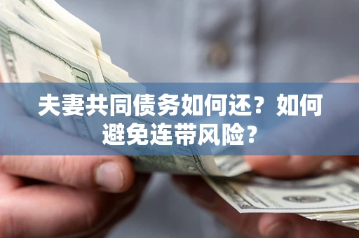 济南夫妻共同债务如何还？如何避免连带风险？