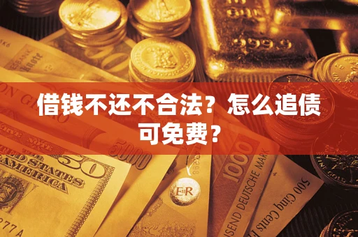 济南借钱不还不合法？怎么追债可免费？