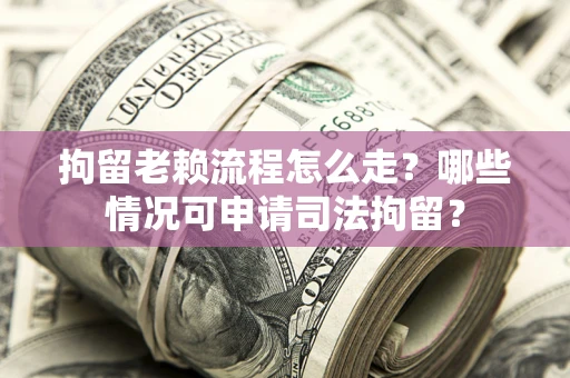 济南拘留老赖流程怎么走?哪些情况可申请司法拘留? 济南拘留老赖流程怎么走?哪些情况可申请司法拘留?