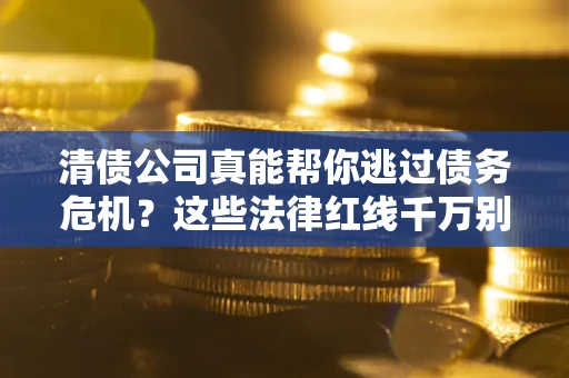 济南清债公司真能帮你逃过债务危机？这些法律红线千万别踩