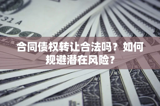 济南合同债权转让合法吗?如何规避潜在风险? 济南合同债权转让合法吗?如何规避潜在风险?