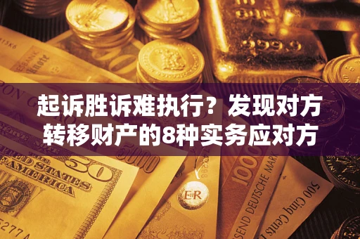 济南起诉胜诉难执行？发现对方转移财产的8种实务应对方案